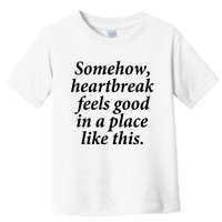 Somehow Heartbreak Feels Good In A Place Like This Toddler T-Shirt