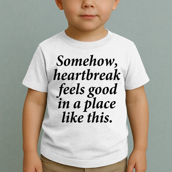 Somehow Heartbreak Feels Good In A Place Like This Toddler T-Shirt