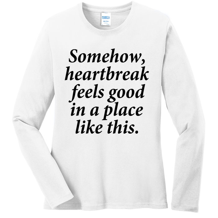 Somehow Heartbreak Feels Good In A Place Like This Ladies Long Sleeve Shirt