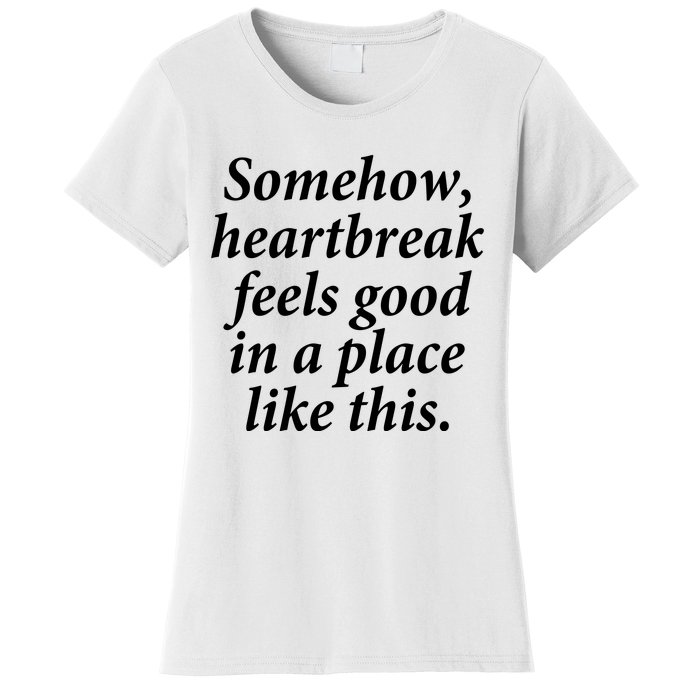 Somehow Heartbreak Feels Good In A Place Like This Women's T-Shirt