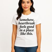 Somehow Heartbreak Feels Good In A Place Like This Womens T-Shirt