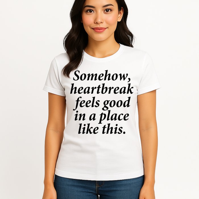 Somehow Heartbreak Feels Good In A Place Like This Womens T-Shirt