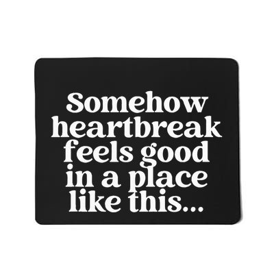 Somehow Heartbreak Feels Good In A Place Like This Mousepad