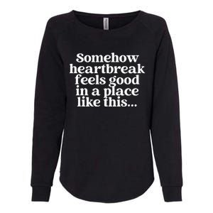 Somehow Heartbreak Feels Good In A Place Like This Womens California Wash Sweatshirt