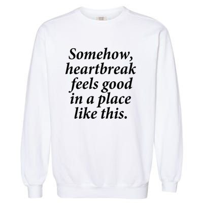 Somehow Heartbreak Feels Good In A Place Like This Garment-Dyed Sweatshirt