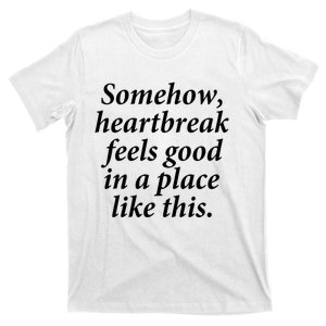 Somehow Heartbreak Feels Good In A Place Like This T-Shirt