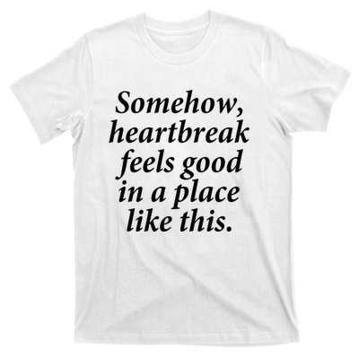 Somehow Heartbreak Feels Good In A Place Like This T-Shirt