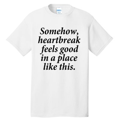 Somehow Heartbreak Feels Good In A Place Like This Tall T-Shirt