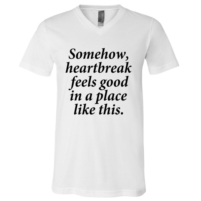 Somehow Heartbreak Feels Good In A Place Like This V-Neck T-Shirt