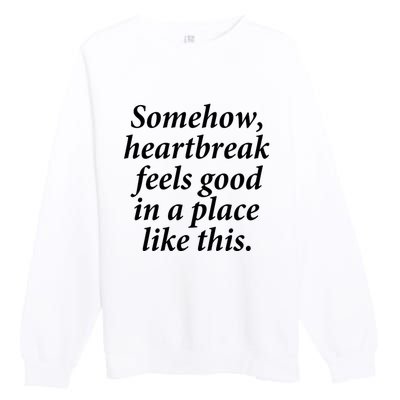 Somehow Heartbreak Feels Good In A Place Like This Premium Crewneck Sweatshirt