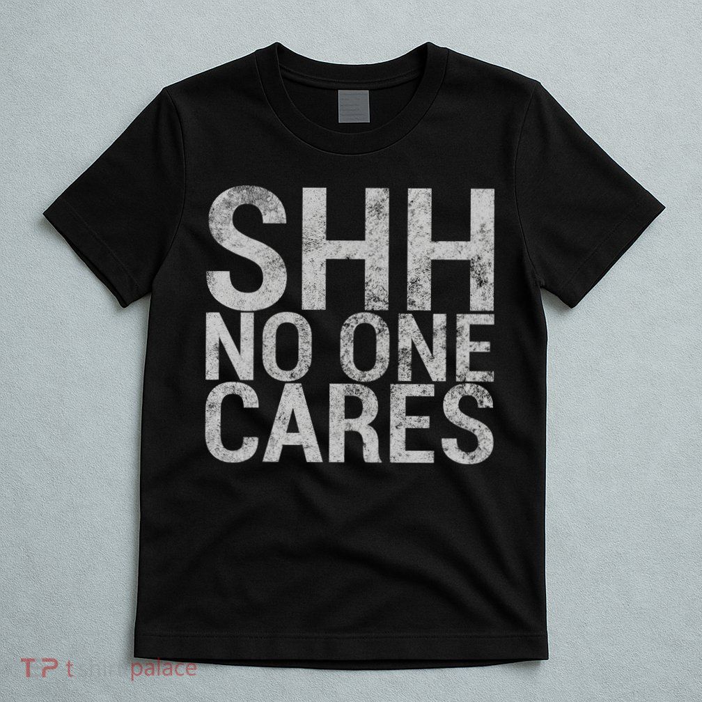 Shh No One Cares T-Shirt
