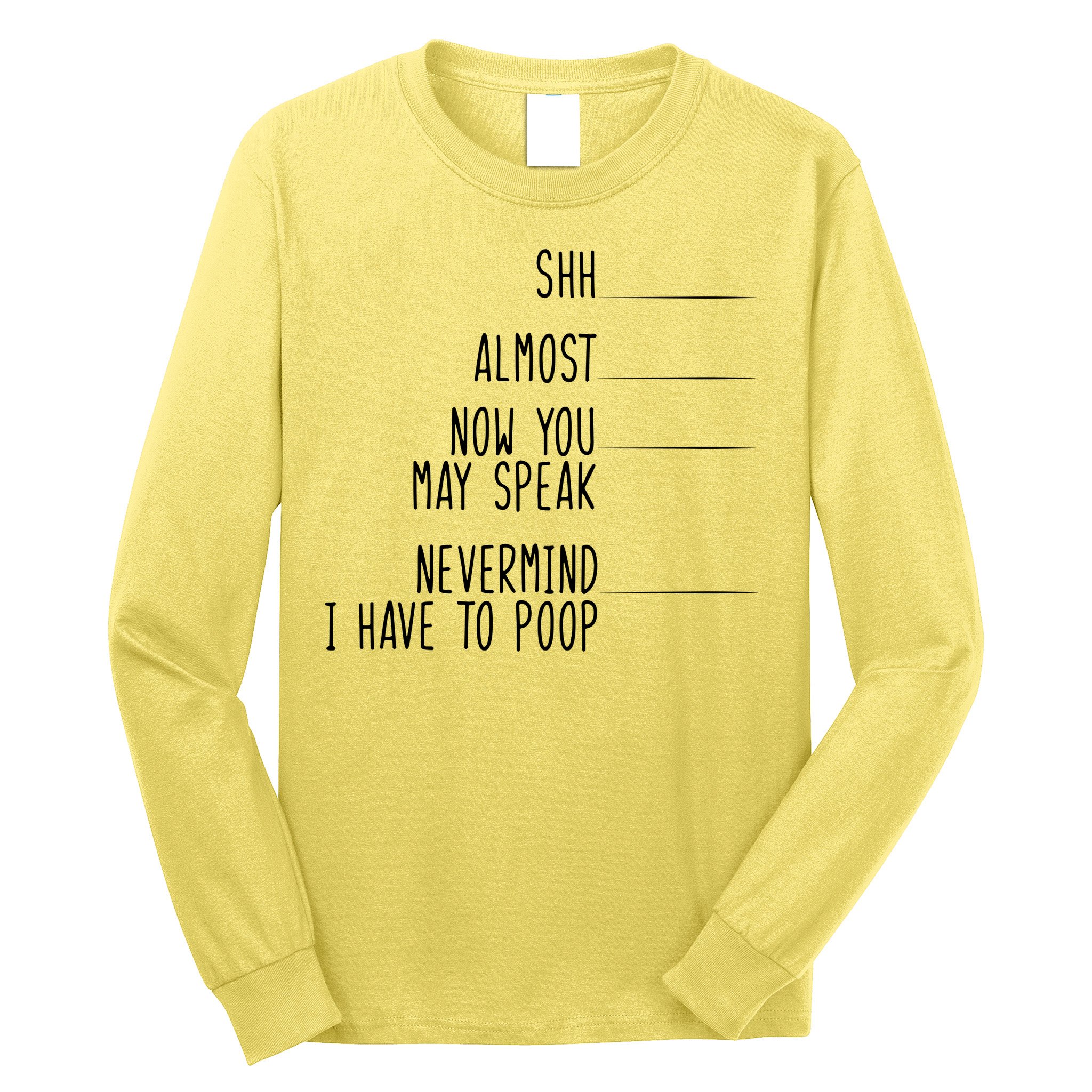 Shh Now You May Speak Nevermind Have To Poop Long Sleeve Shirt