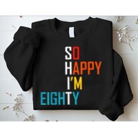 So Happy I'm Eighty Gag 80 Year Old Funny 80th Birthday Sweatshirt