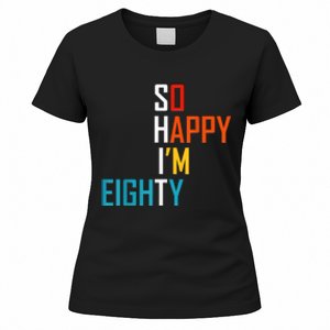 So Happy I'm Eighty Gag 80 Year Old Funny 80th Birthday Women's T-Shirt