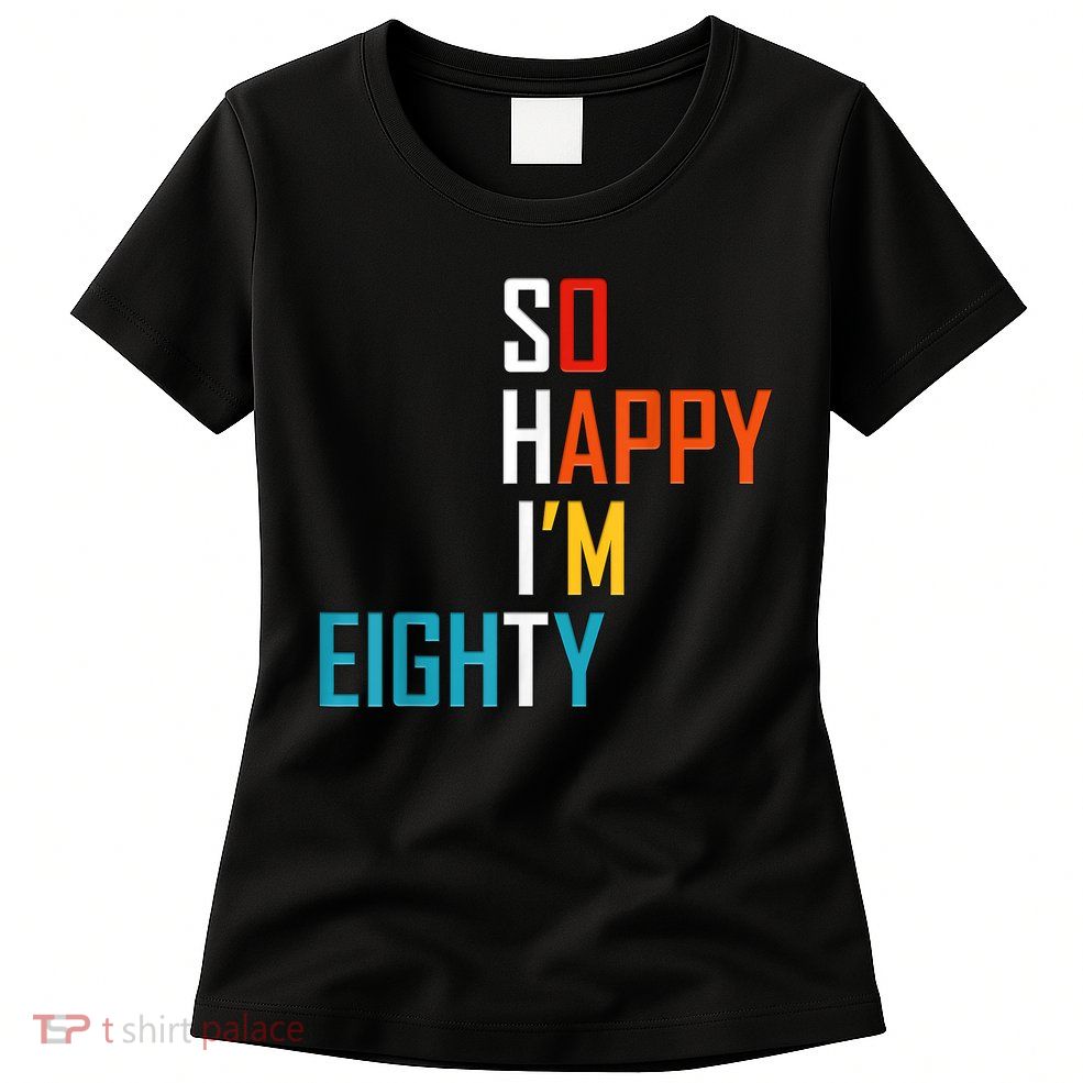 So Happy I'm Eighty Gag 80 Year Old Funny 80th Birthday Womens T-Shirt