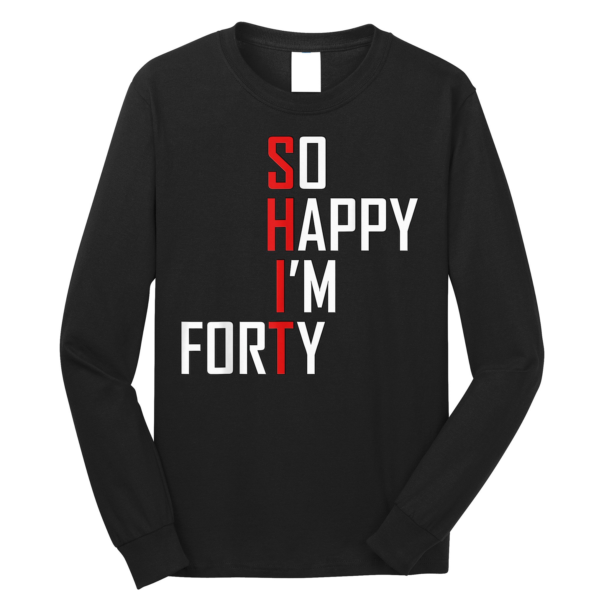 So Happy I'm Forty Funny 40th Birthday 40 Year Old Gag Gift Long Sleeve Shirt