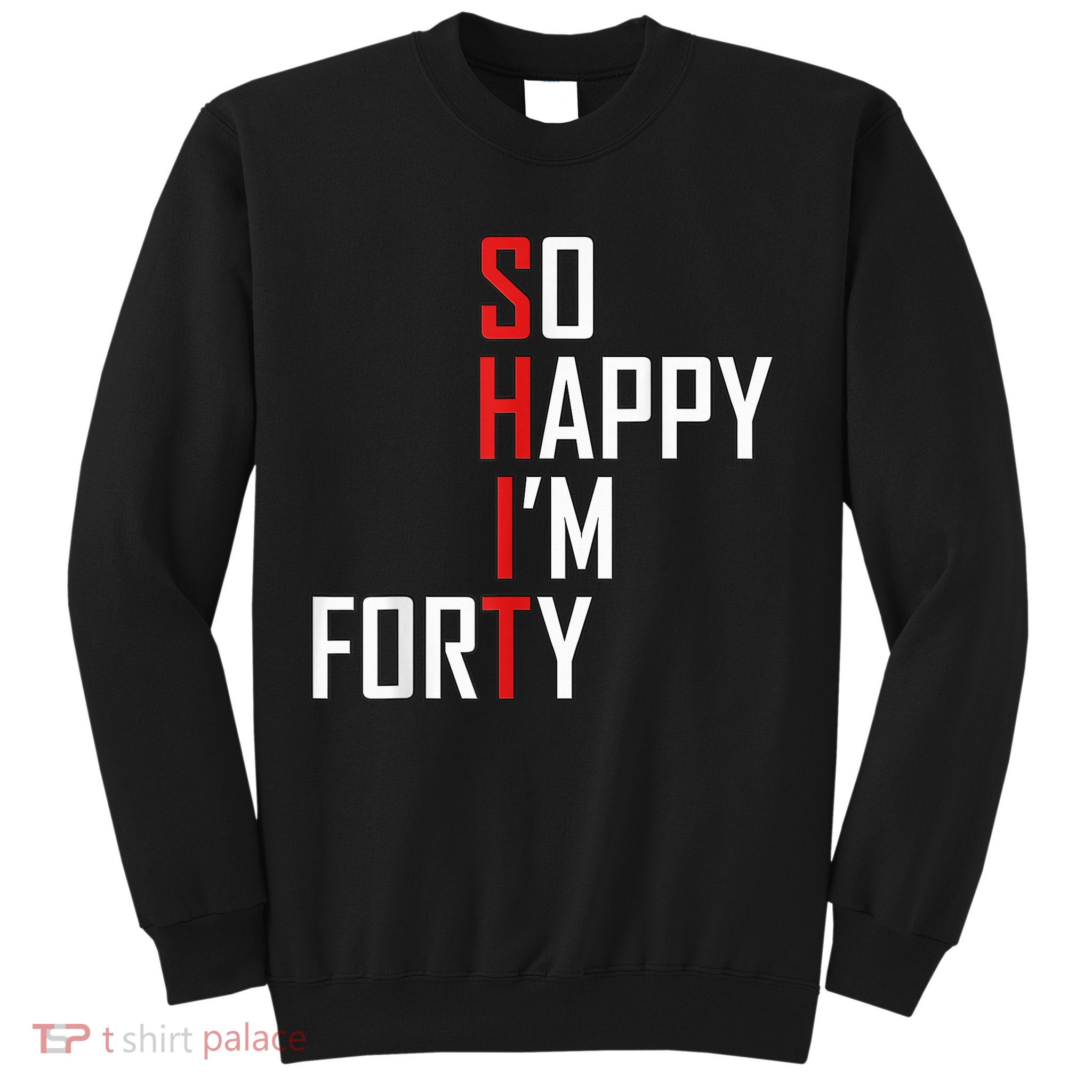 So Happy I'm Forty Funny 40th Birthday 40 Year Old Gag Gift Sweatshirt