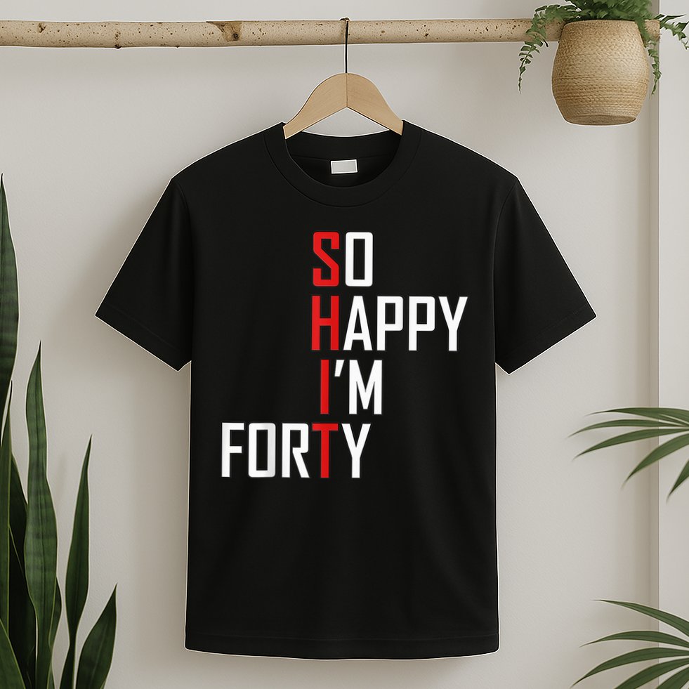 So Happy I'm Forty Funny 40th Birthday 40 Year Old Gag Gift T-Shirt
