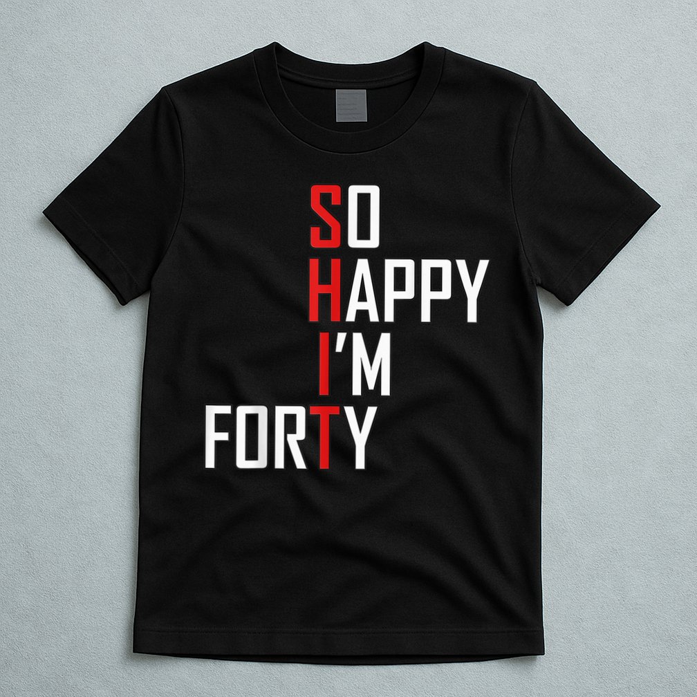 So Happy I'm Forty Funny 40th Birthday 40 Year Old Gag Gift T-Shirt