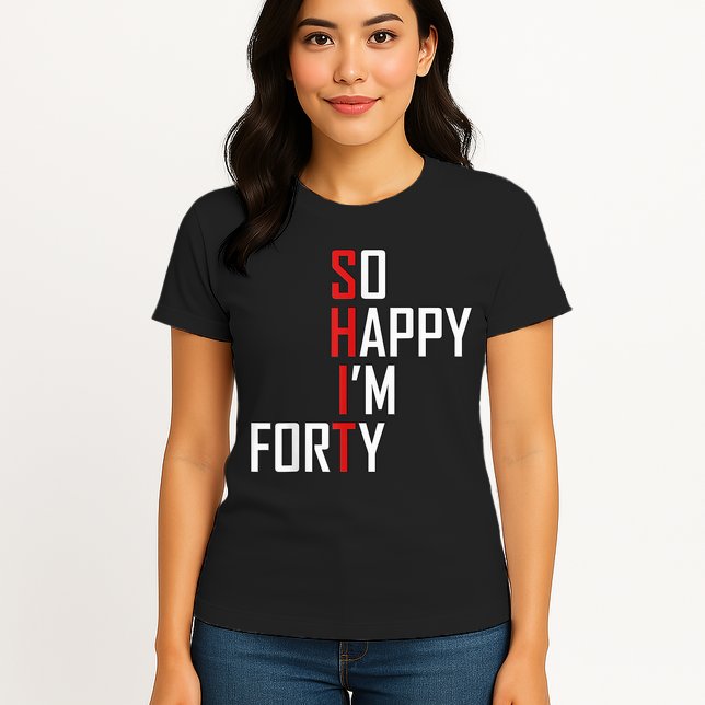 So Happy I'm Forty Funny 40th Birthday 40 Year Old Gag Gift Womens T-Shirt