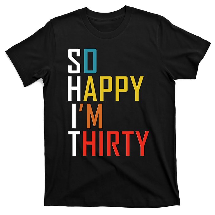 So Happy Im Thirty Gag 30 Year Old Funny 30th Birthday Gift T-Shirt