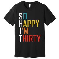 So Happy Im Thirty Gag 30 Year Old Funny 30th Birthday Gift Premium T-Shirt