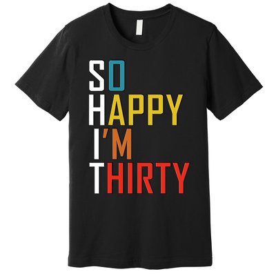 So Happy Im Thirty Gag 30 Year Old Funny 30th Birthday Gift Premium T-Shirt