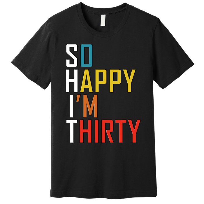 So Happy Im Thirty Gag 30 Year Old Funny 30th Birthday Gift Premium T-Shirt