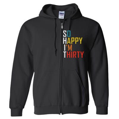 So Happy Im Thirty Gag 30 Year Old Funny 30th Birthday Gift Full Zip Hoodie