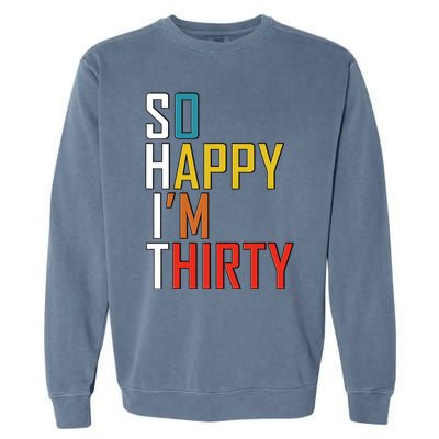 So Happy Im Thirty Gag 30 Year Old Funny 30th Birthday Gift Garment-Dyed Sweatshirt