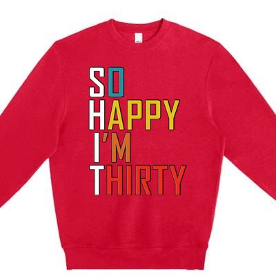 So Happy Im Thirty Gag 30 Year Old Funny 30th Birthday Gift Premium Crewneck Sweatshirt