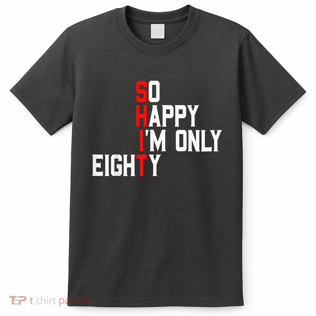 So Happy I'M Eighty 80 Years Old Gag 80th Birthday T-Shirt