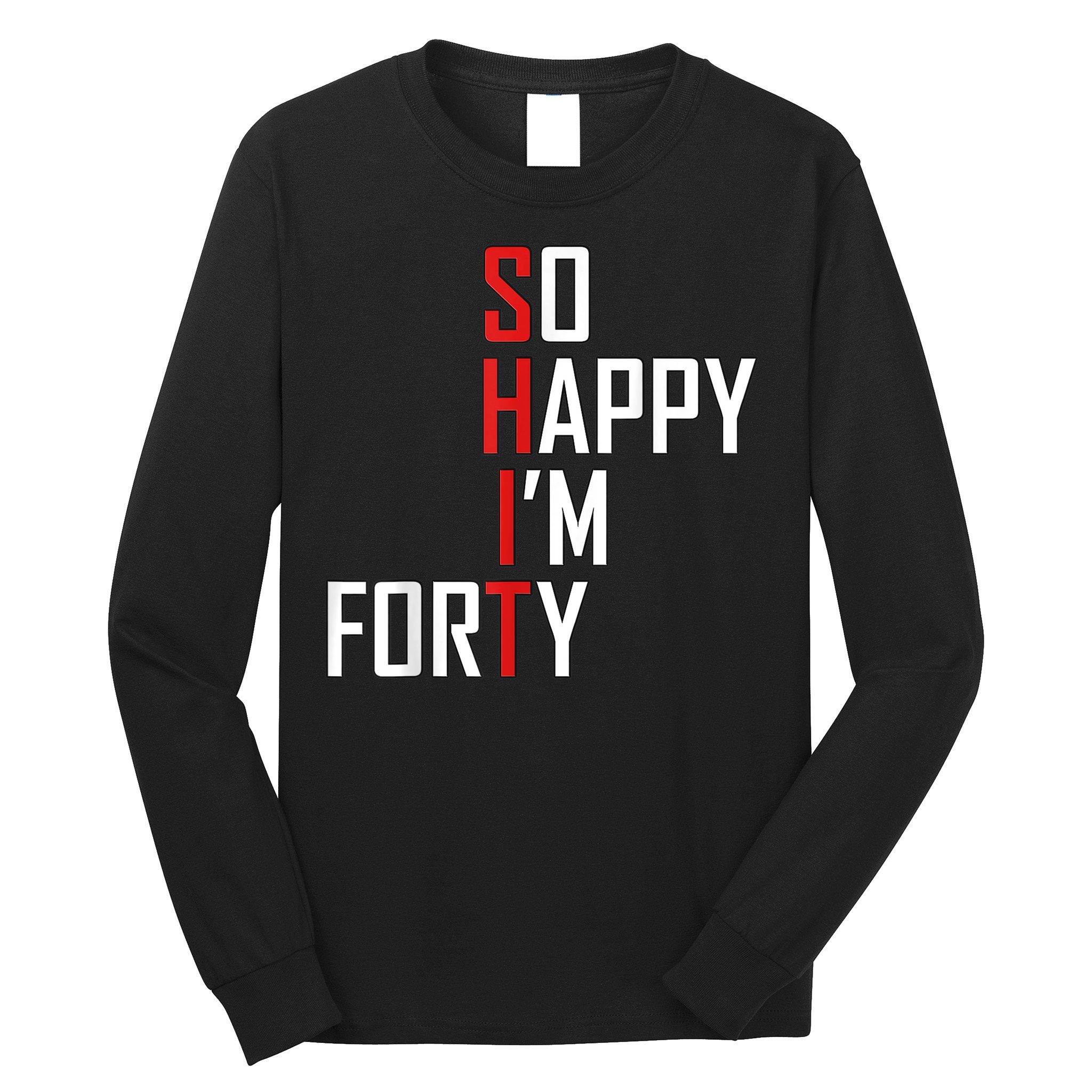 So Happy I'm Forty Funny 40th Birthday 40 Year Old Gag Gift Long Sleeve Shirt