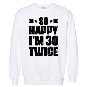 So Happy Im 30 Twice Funny 60th Birthday Gift Garment-Dyed Sweatshirt