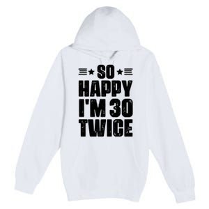 So Happy Im 30 Twice Funny 60th Birthday Gift Premium Pullover Hoodie