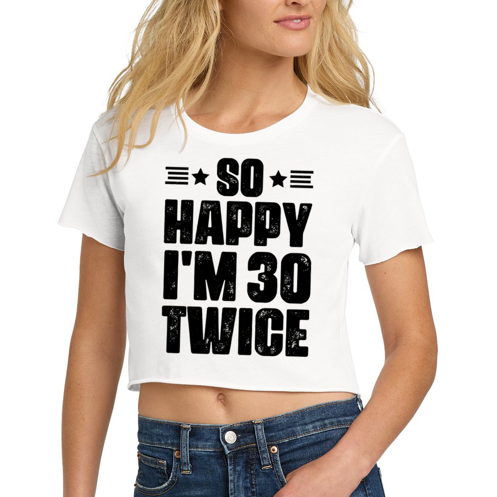 So Happy Im 30 Twice Funny 60th Birthday Gift Women's Crop Top Tee