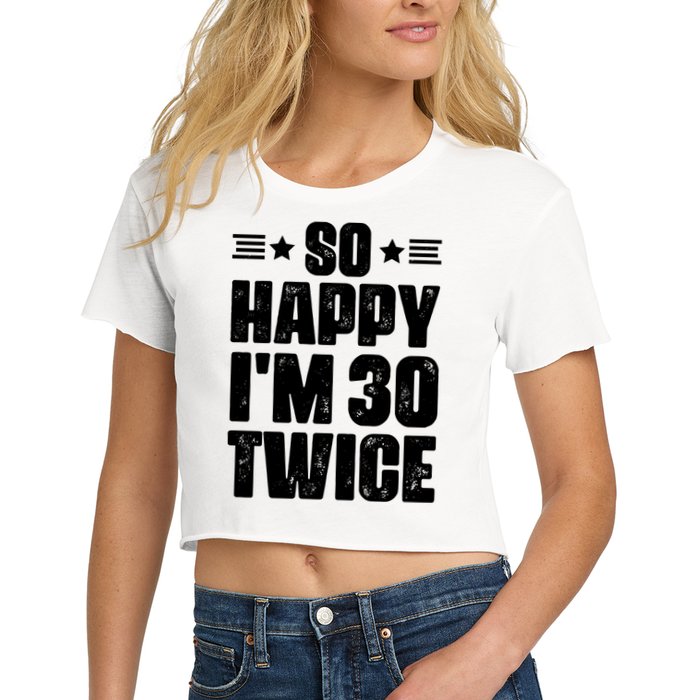 So Happy Im 30 Twice Funny 60th Birthday Gift Women's Crop Top Tee