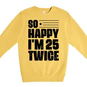 So Happy Im 25 Twice 50th Birthday Funny Premium Crewneck Sweatshirt