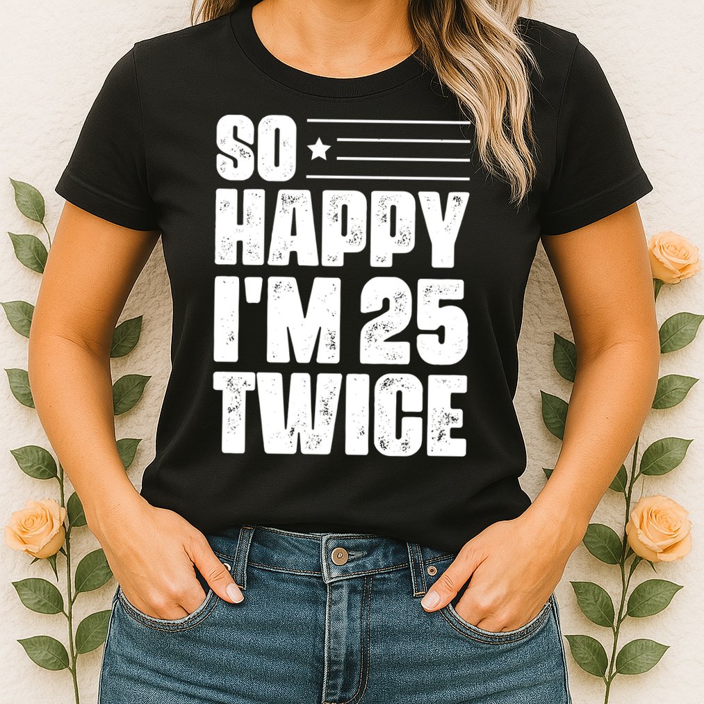 So Happy Im 25 Twice 50th Birthday Funny Womens T-Shirt