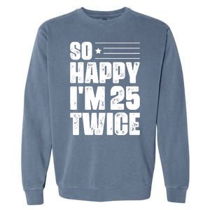 So Happy Im 25 Twice 50th Birthday Funny Garment-Dyed Sweatshirt