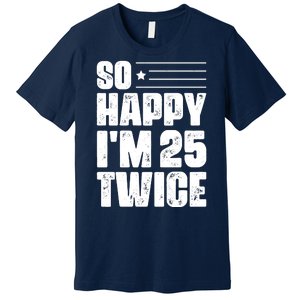 So Happy Im 25 Twice 50th Birthday Funny Premium T-Shirt