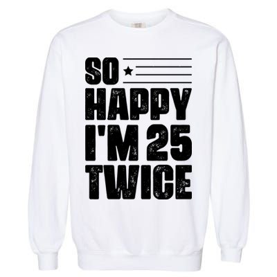 So Happy Im 25 Twice 50th Birthday Funny Garment-Dyed Sweatshirt