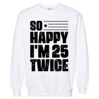 So Happy Im 25 Twice 50th Birthday Funny Garment-Dyed Sweatshirt