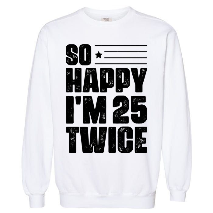 So Happy Im 25 Twice 50th Birthday Funny Garment-Dyed Sweatshirt