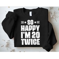 So Happy Im 20 Twice Funny 40th Birthday Sweatshirt
