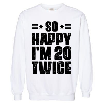 So Happy Im 20 Twice Funny 40th Birthday Garment-Dyed Sweatshirt