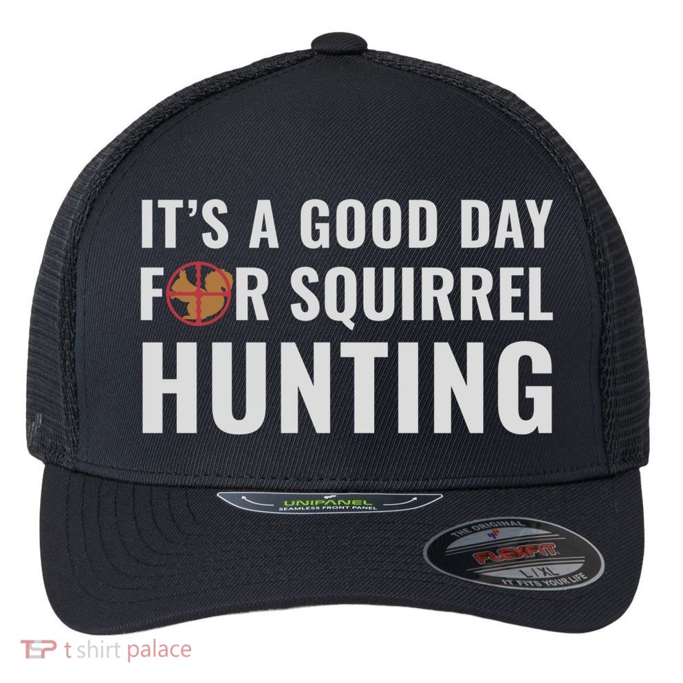 Squirrel Hunter Its A Good Day For Squirrel Hunting Meaningful Gift Flexfit Unipanel Trucker Cap