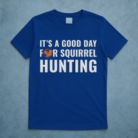 Squirrel Hunter Its A Good Day For Squirrel Hunting Meaningful Gift T-Shirt