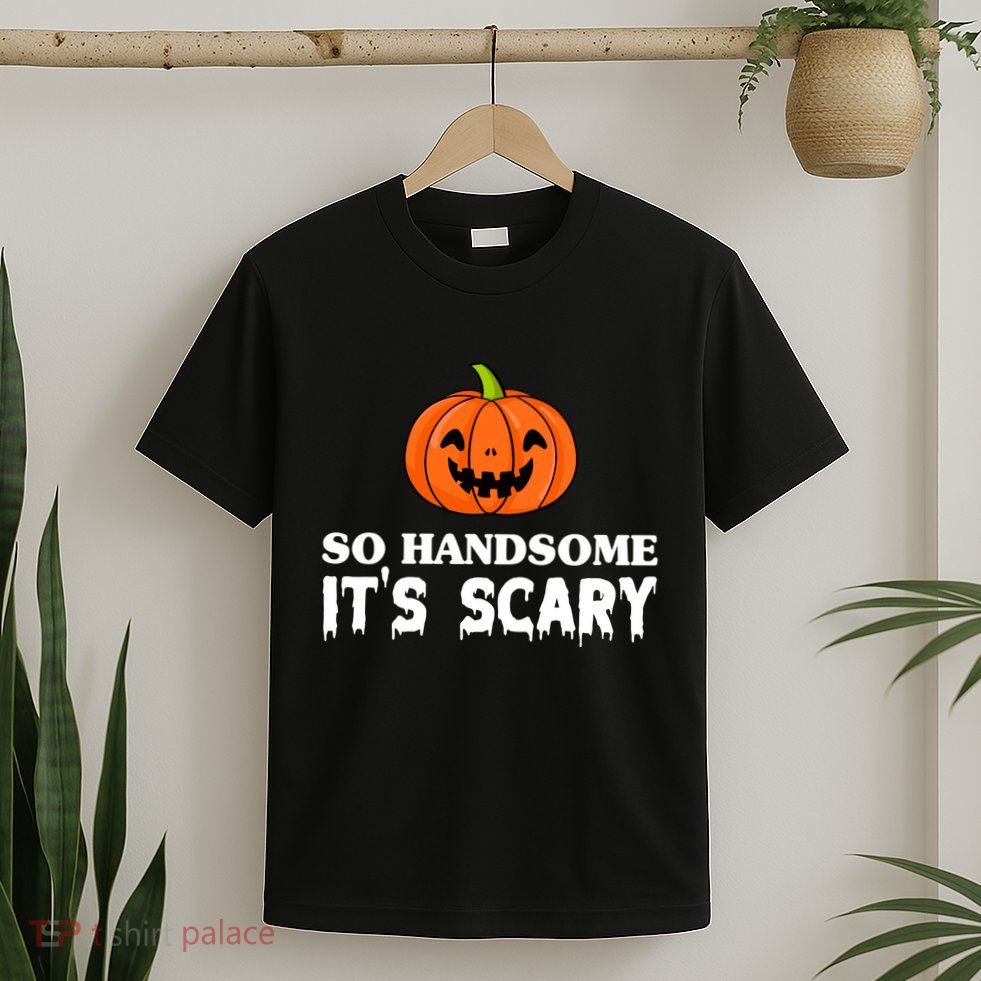 So Handsome Its Scary Funny Halloween T-Shirt