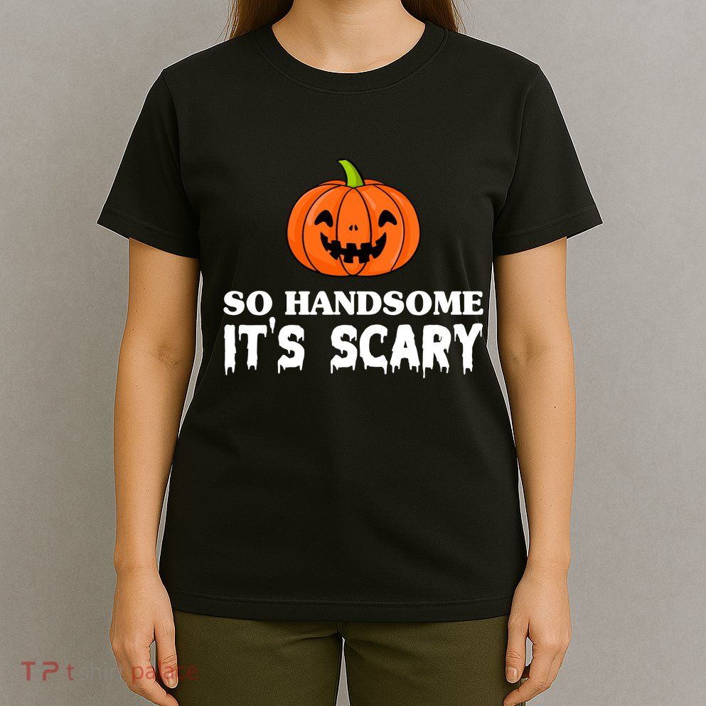 So Handsome Its Scary Funny Halloween T-Shirt